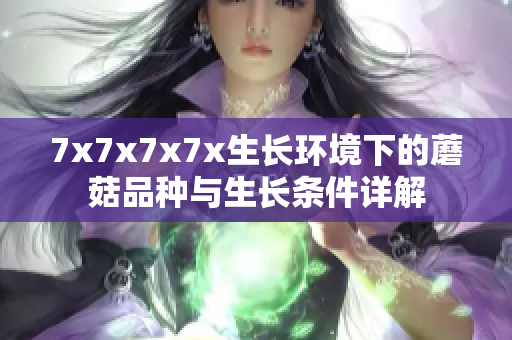 7x7x7x7x生長環(huán)境下的蘑菇品種與生長條件詳解