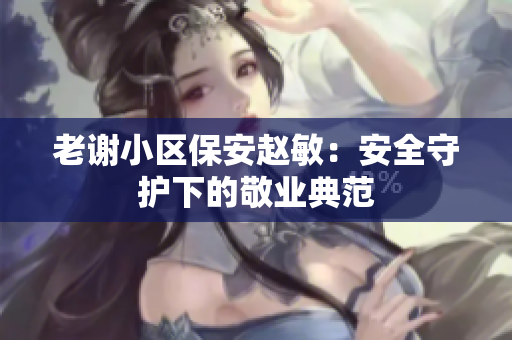 老謝小區(qū)保安趙敏：安全守護下的敬業(yè)典范