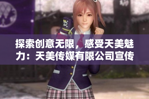 探索創(chuàng)意無限，感受天美魅力：天美傳媒有限公司宣傳片
