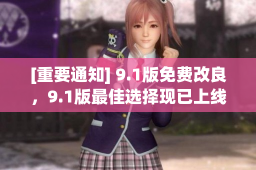[重要通知] 9.1版免費改良，9.1版最佳選擇現(xiàn)已上線！