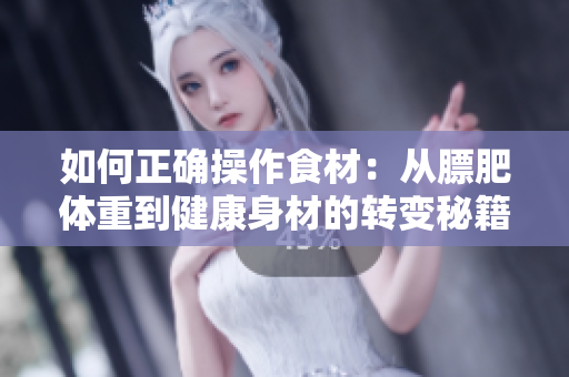 如何正確操作食材：從膘肥體重到健康身材的轉變秘籍