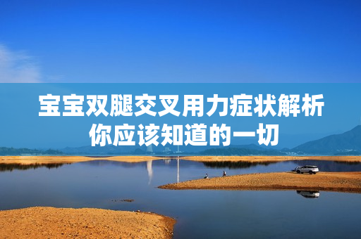 寶寶雙腿交叉用力癥狀解析 你應(yīng)該知道的一切 寶寶雙腿交叉用力癥狀解析 你應(yīng)該知道的一切