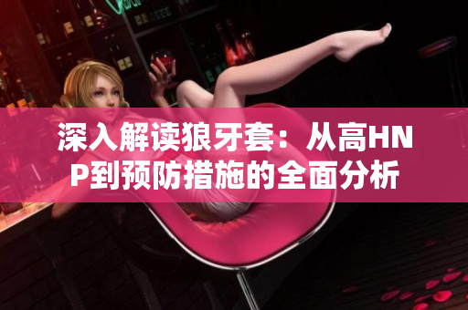 深入解讀狼牙套:從高HNP到預(yù)防措施的全面分析 深入解讀狼牙套:從高HNP到預(yù)防措施的全面分析