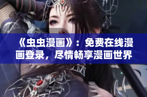 《蟲蟲漫畫》:免費(fèi)在線漫畫登錄,盡情暢享漫畫世界 《蟲蟲漫畫》:免費(fèi)在線漫畫登錄,盡情暢享漫畫世界