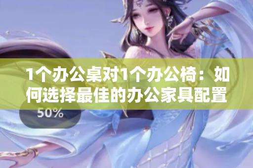 1個(gè)辦公桌對(duì)1個(gè)辦公椅：如何選擇最佳的辦公家具配置？