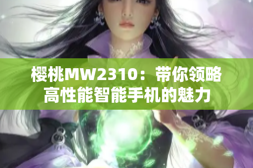 櫻桃MW2310：帶你領(lǐng)略高性能智能手機(jī)的魅力