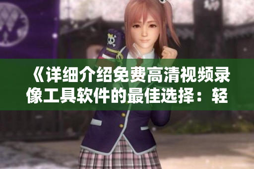 《詳細介紹免費高清視頻錄像工具軟件的最佳選擇:輕松錄制與分享高清視頻》 《詳細介紹免費高清視頻錄像工具軟件的最佳選擇:輕松錄制與分享高清視頻》
