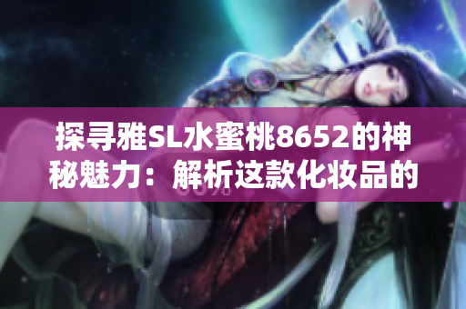 探尋雅SL水蜜桃8652的神秘魅力：解析這款化妝品的獨(dú)特之處
