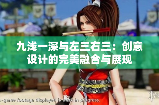九淺一深與左三右三：創(chuàng)意設(shè)計的完美融合與展現(xiàn)