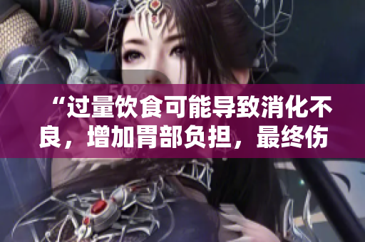 “過量飲食可能導(dǎo)致消化不良，增加胃部負擔(dān)，最終傷害健康”