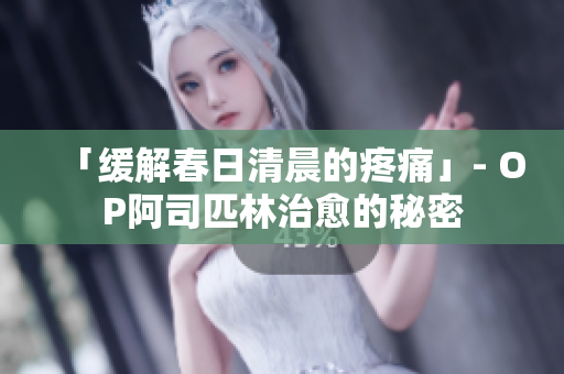 「緩解春日清晨的疼痛」- OP阿司匹林治愈的秘密