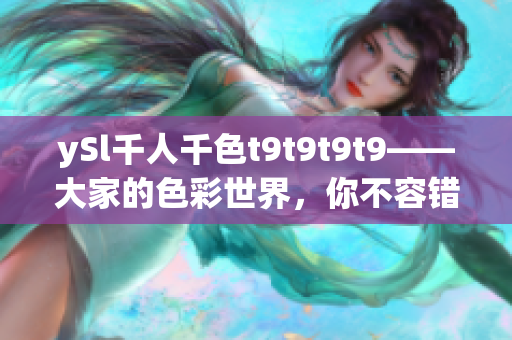 ySl千人千色t9t9t9t9——大家的色彩世界，你不容錯過！