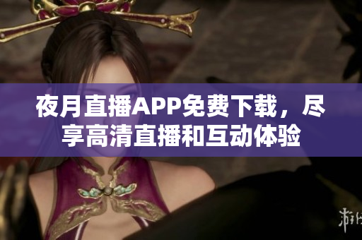 夜月直播APP免費(fèi)下載，盡享高清直播和互動體驗
