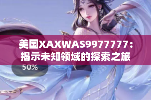 美國XAXWAS9977777：揭示未知領(lǐng)域的探索之旅