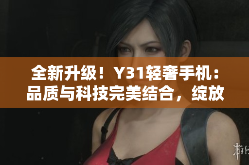 全新升級(jí)！Y31輕奢手機(jī)：品質(zhì)與科技完美結(jié)合，綻放你的生活