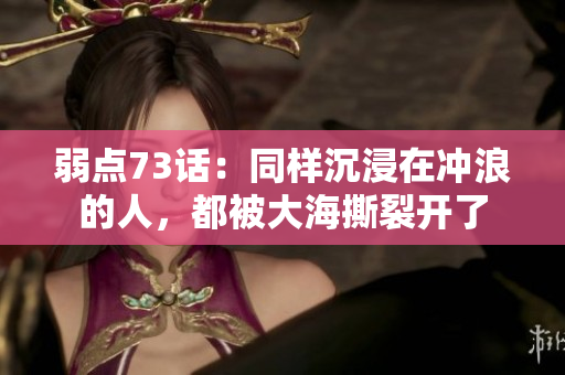 弱點(diǎn)73話：同樣沉浸在沖浪的人，都被大海撕裂開了