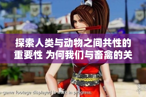 探索人類與動物之間共性的重要性 為何我們與畜禽的關(guān)系至關(guān)重要