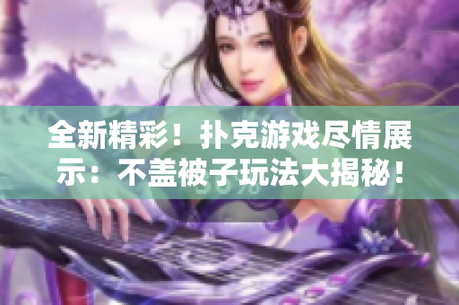 全新精彩！撲克游戲盡情展示：不蓋被子玩法大揭秘！