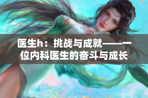 醫(yī)生h：挑戰(zhàn)與成就——一位內(nèi)科醫(yī)生的奮斗與成長