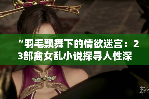 “羽毛飄舞下的情欲迷宮：23部禽女亂小說探尋人性深處的欲望與掙扎”