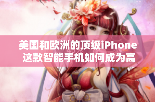 美國和歐洲的頂級iPhone 這款智能手機如何成為高端市場的首選？