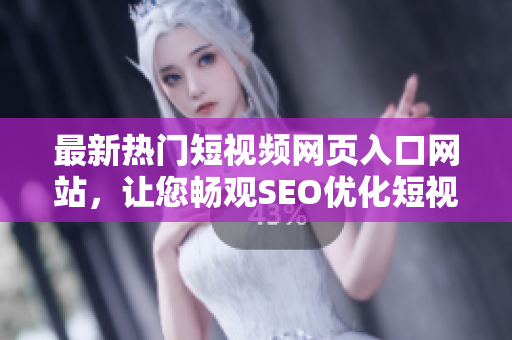 最新熱門短視頻網(wǎng)頁入口網(wǎng)站，讓您暢觀SEO優(yōu)化短視頻，精彩推廣
