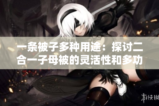 一條被子多種用途：探討二合一子母被的靈活性和多功能性