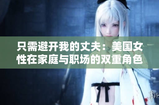 只需避開我的丈夫：美國女性在家庭與職場的雙重角色挑戰(zhàn)