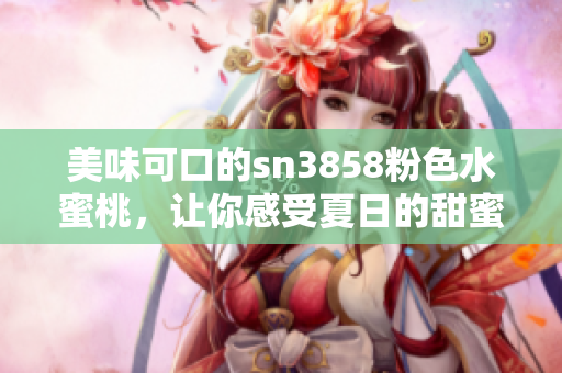 美味可口的sn3858粉色水蜜桃，讓你感受夏日的甜蜜享受