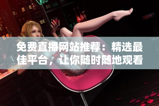 免費直播網(wǎng)站推薦：精選最佳平臺，讓你隨時隨地觀看各種直播節(jié)目！