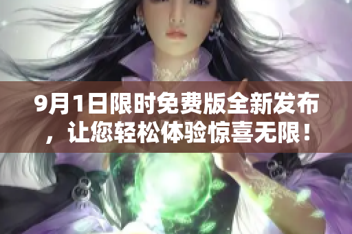 9月1日限時免費版全新發(fā)布，讓您輕松體驗驚喜無限！