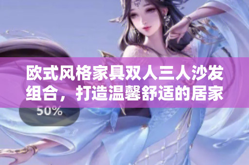 歐式風(fēng)格家具雙人三人沙發(fā)組合，打造溫馨舒適的居家生活