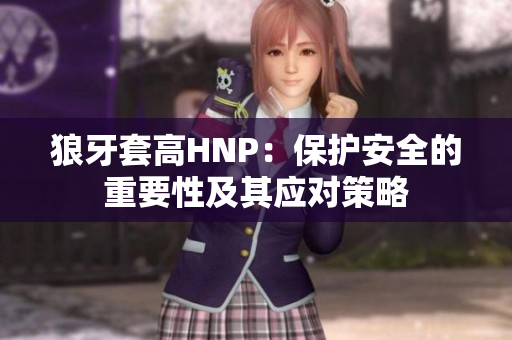 狼牙套高HNP：保護(hù)安全的重要性及其應(yīng)對(duì)策略