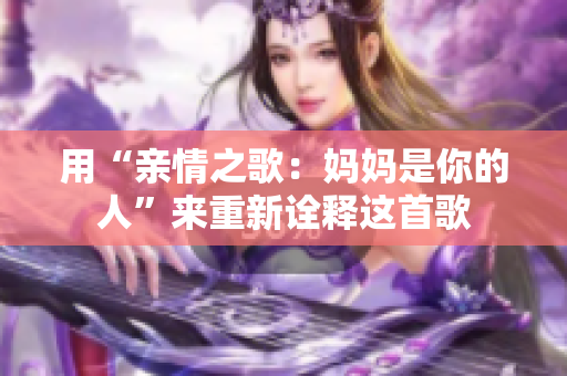 用“親情之歌：媽媽是你的人”來(lái)重新詮釋這首歌