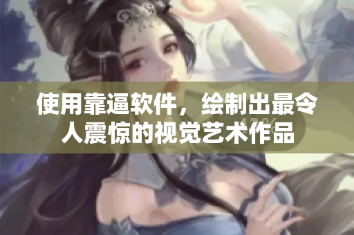 使用靠逼軟件，繪制出最令人震驚的視覺藝術作品
