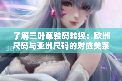 了解三葉草鞋碼轉換：歐洲尺碼與亞洲尺碼的對應關系