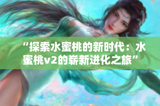 “探索水蜜桃的新時代：水蜜桃v2的嶄新進化之旅”