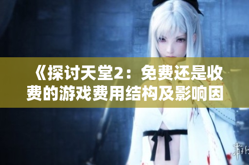 《探討天堂2：免費(fèi)還是收費(fèi)的游戲費(fèi)用結(jié)構(gòu)及影響因素》
