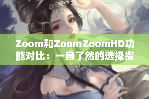 Zoom和ZoomZoomHD功能對(duì)比：一目了然的選擇指南