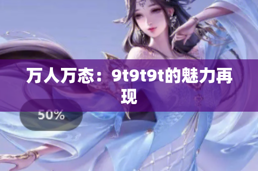 萬人萬態(tài)：9t9t9t的魅力再現