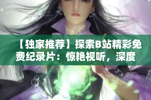 【獨(dú)家推薦】探索B站精彩免費(fèi)紀(jì)錄片：驚艷視聽，深度解讀！