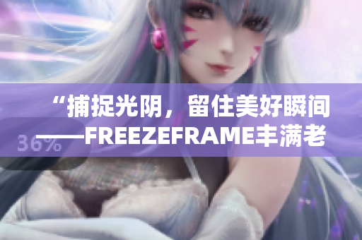 “捕捉光陰，留住美好瞬間——FREEZEFRAME豐滿老師”