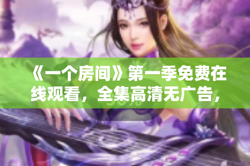 《一個(gè)房間》第一季免費(fèi)在線觀看，全集高清無廣告，盡在這里