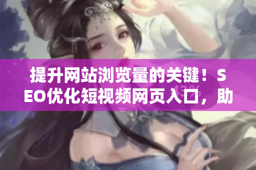 提升網(wǎng)站瀏覽量的關(guān)鍵！SEO優(yōu)化短視頻網(wǎng)頁入口，助您實(shí)現(xiàn)推廣目標(biāo)