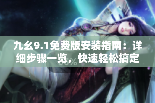 九幺9.1免費(fèi)版安裝指南：詳細(xì)步驟一覽，快速輕松搞定