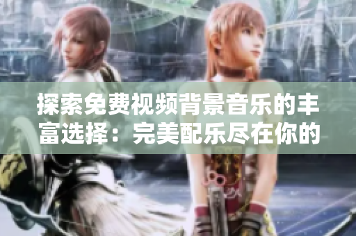 探索免費(fèi)視頻背景音樂的豐富選擇：完美配樂盡在你的指尖