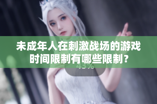 未成年人在刺激戰(zhàn)場(chǎng)的游戲時(shí)間限制有哪些限制？