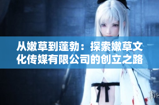 從嫩草到蓬勃：探索嫩草文化傳媒有限公司的創(chuàng)立之路