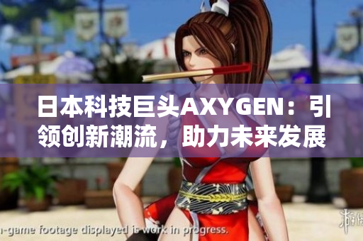 日本科技巨頭AXYGEN：引領(lǐng)創(chuàng)新潮流，助力未來(lái)發(fā)展