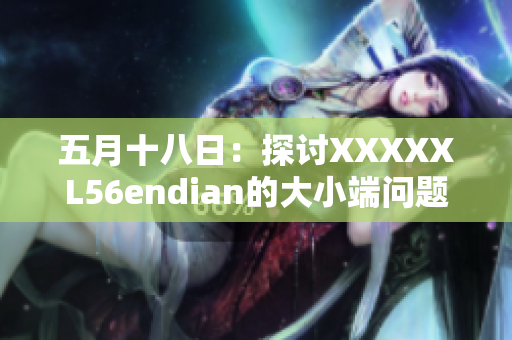 五月十八日：探討XXXXXL56endian的大小端問(wèn)題